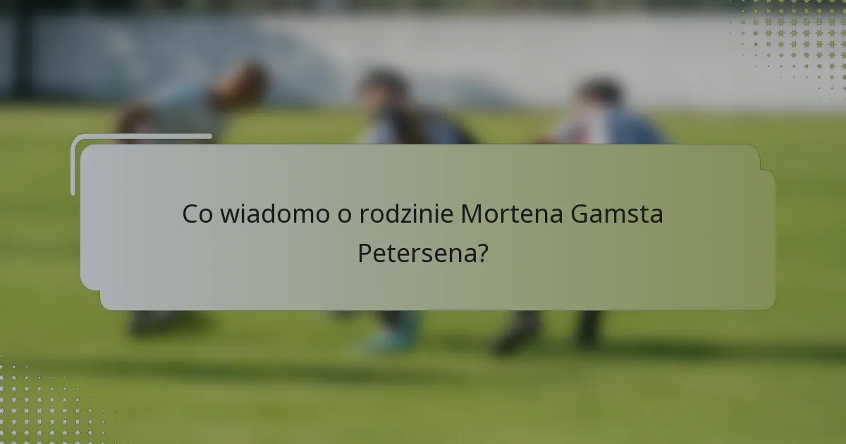 Co wiadomo o rodzinie Mortena Gamsta Petersena?
