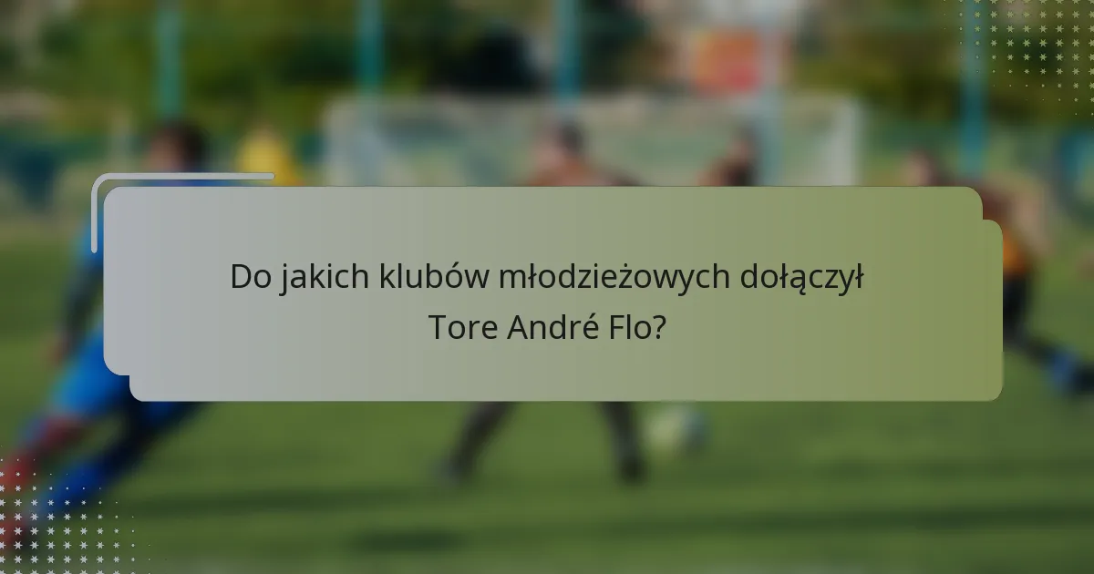 Do jakich klubów młodzieżowych dołączył Tore André Flo?