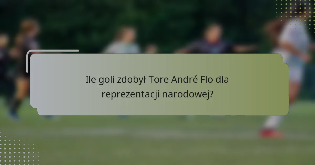 Ile goli zdobył Tore André Flo dla reprezentacji narodowej?