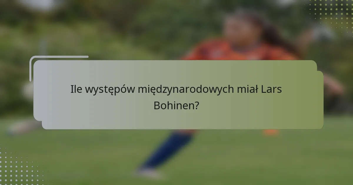 Ile występów międzynarodowych miał Lars Bohinen?