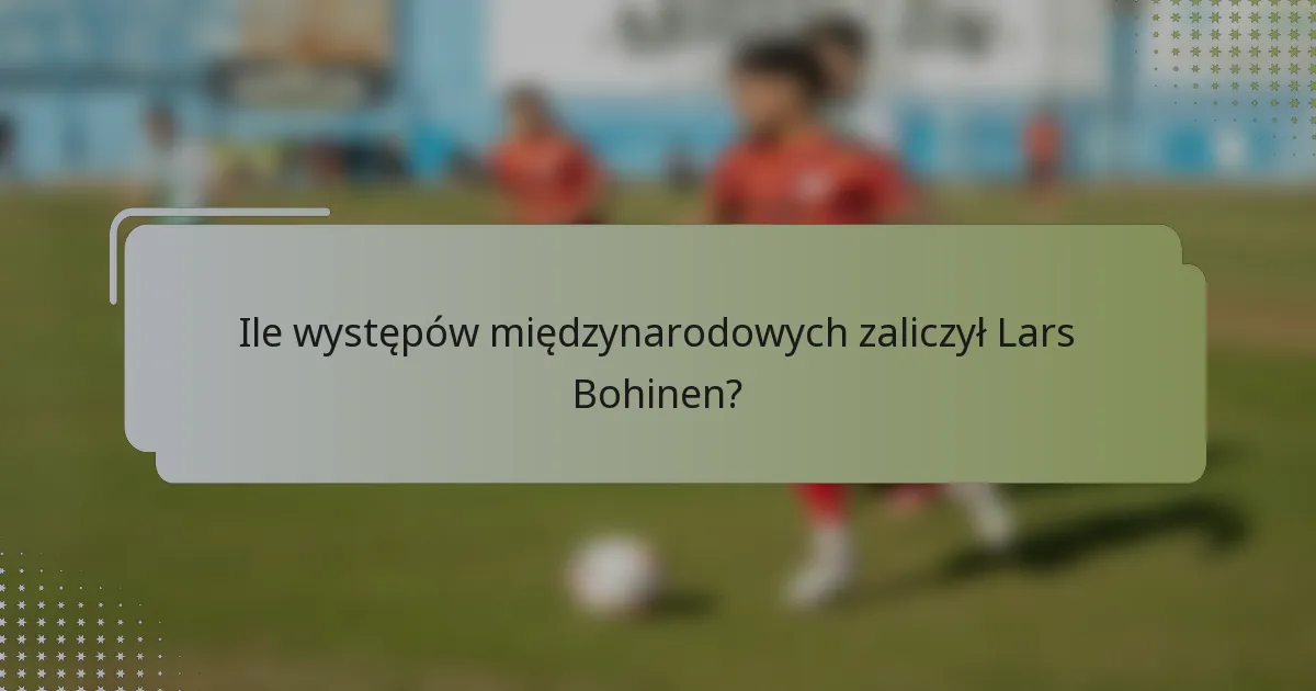 Ile występów międzynarodowych zaliczył Lars Bohinen?