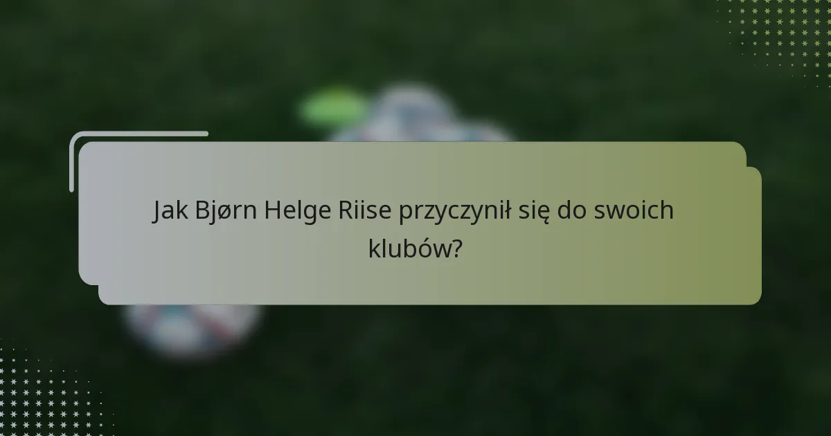 Jak Bjørn Helge Riise przyczynił się do swoich klubów?