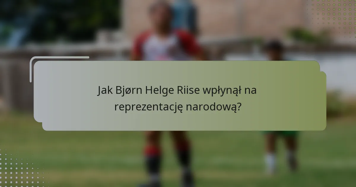 Jak Bjørn Helge Riise wpłynął na reprezentację narodową?