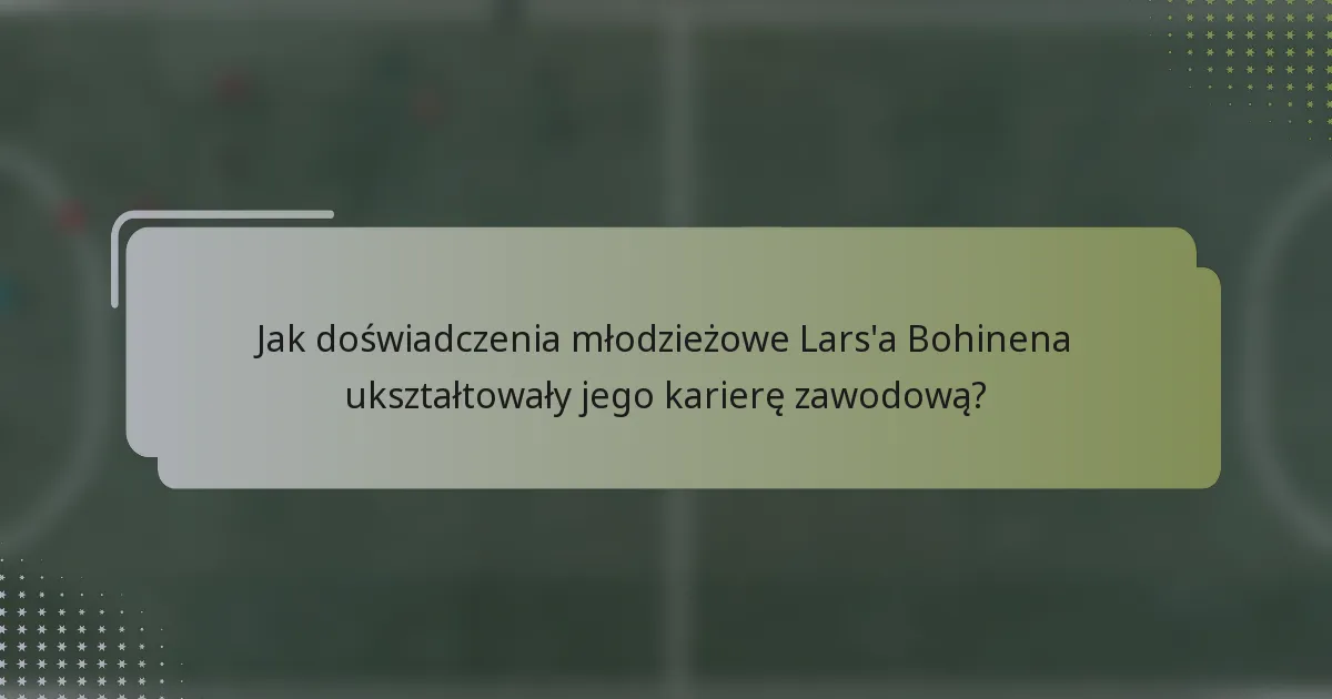 Jak doświadczenia młodzieżowe Lars'a Bohinena ukształtowały jego karierę zawodową?