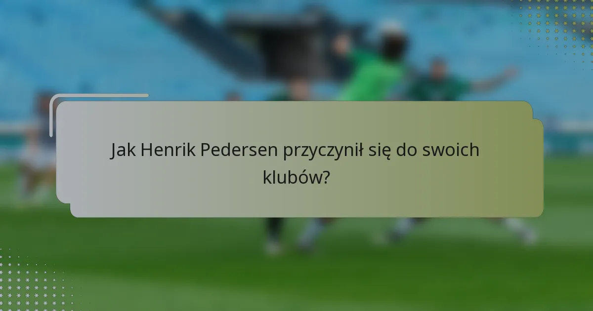 Jak Henrik Pedersen przyczynił się do swoich klubów?