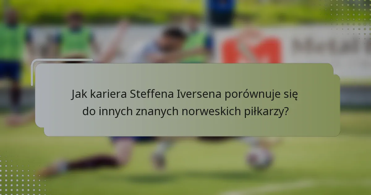 Jak kariera Steffena Iversena porównuje się do innych znanych norweskich piłkarzy?