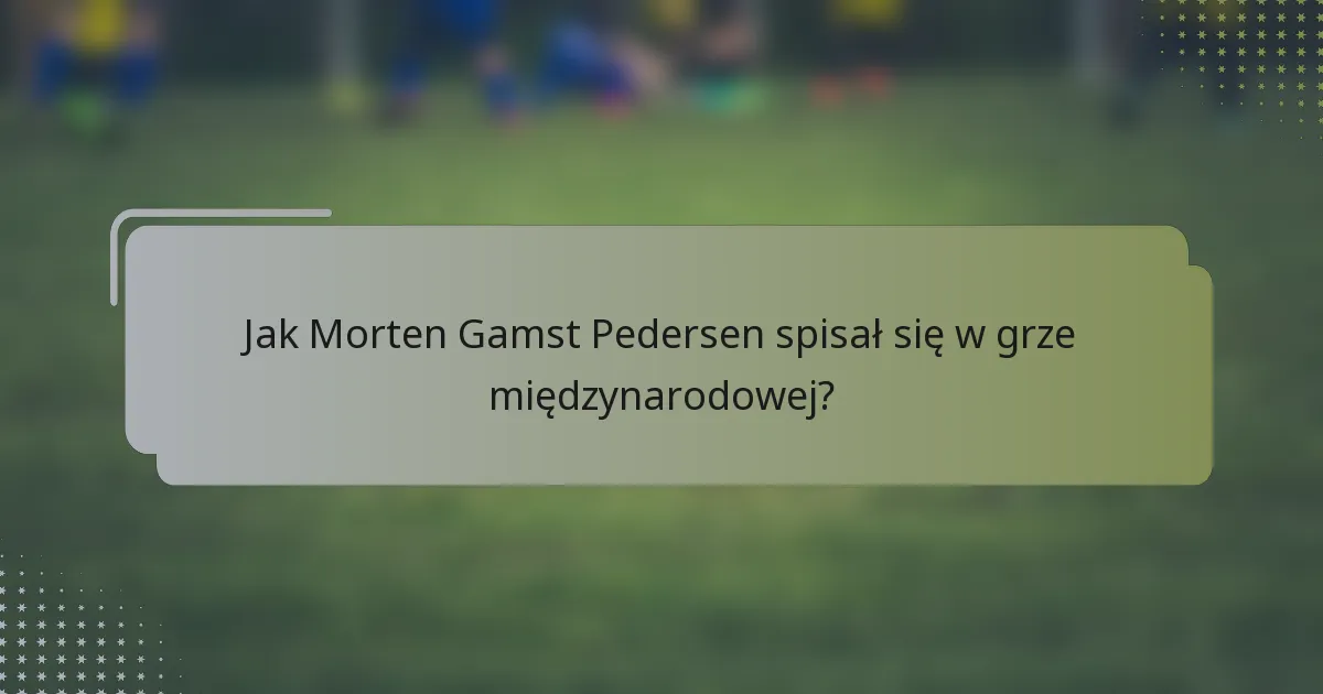 Jak Morten Gamst Pedersen spisał się w grze międzynarodowej?