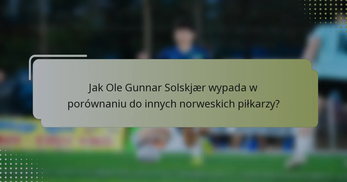 Jak Ole Gunnar Solskjær wypada w porównaniu do innych norweskich piłkarzy?