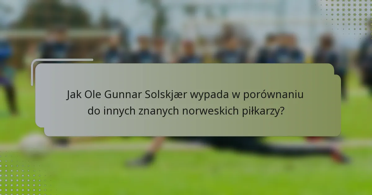 Jak Ole Gunnar Solskjær wypada w porównaniu do innych znanych norweskich piłkarzy?