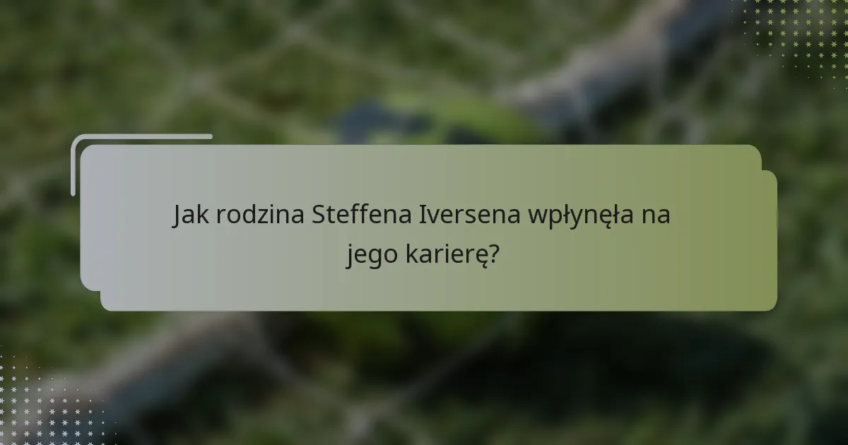 Jak rodzina Steffena Iversena wpłynęła na jego karierę?