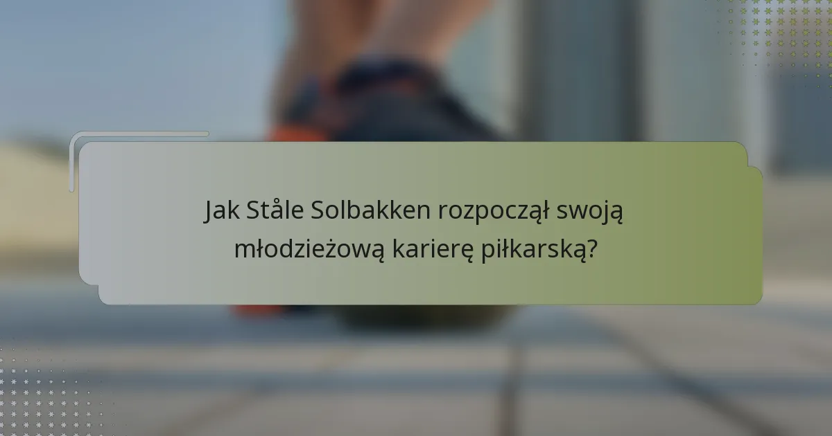 Jak Ståle Solbakken rozpoczął swoją młodzieżową karierę piłkarską?