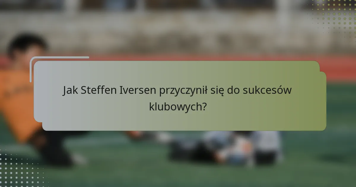 Jak Steffen Iversen przyczynił się do sukcesów klubowych?