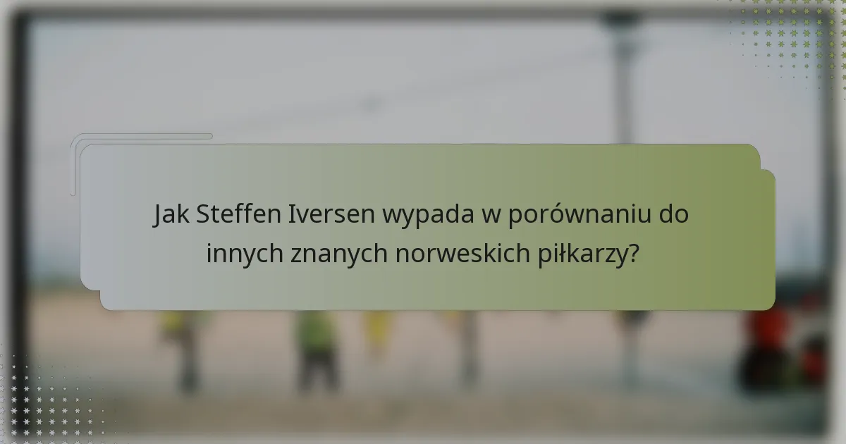 Jak Steffen Iversen wypada w porównaniu do innych znanych norweskich piłkarzy?