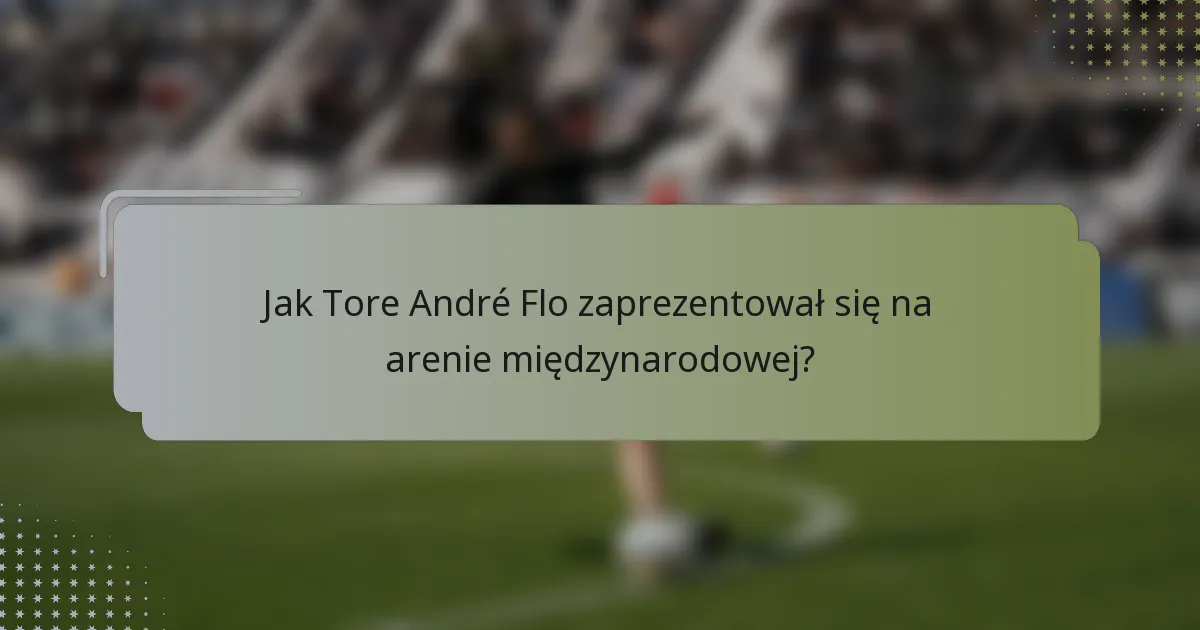 Jak Tore André Flo zaprezentował się na arenie międzynarodowej?