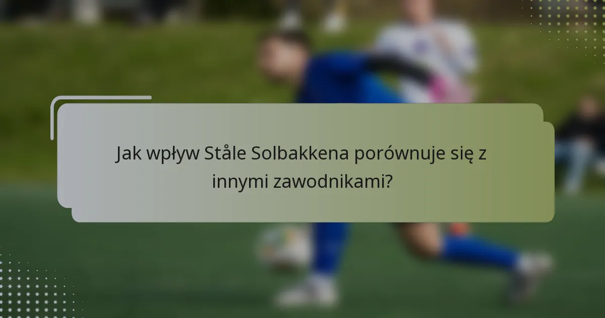 Jak wpływ Ståle Solbakkena porównuje się z innymi zawodnikami?