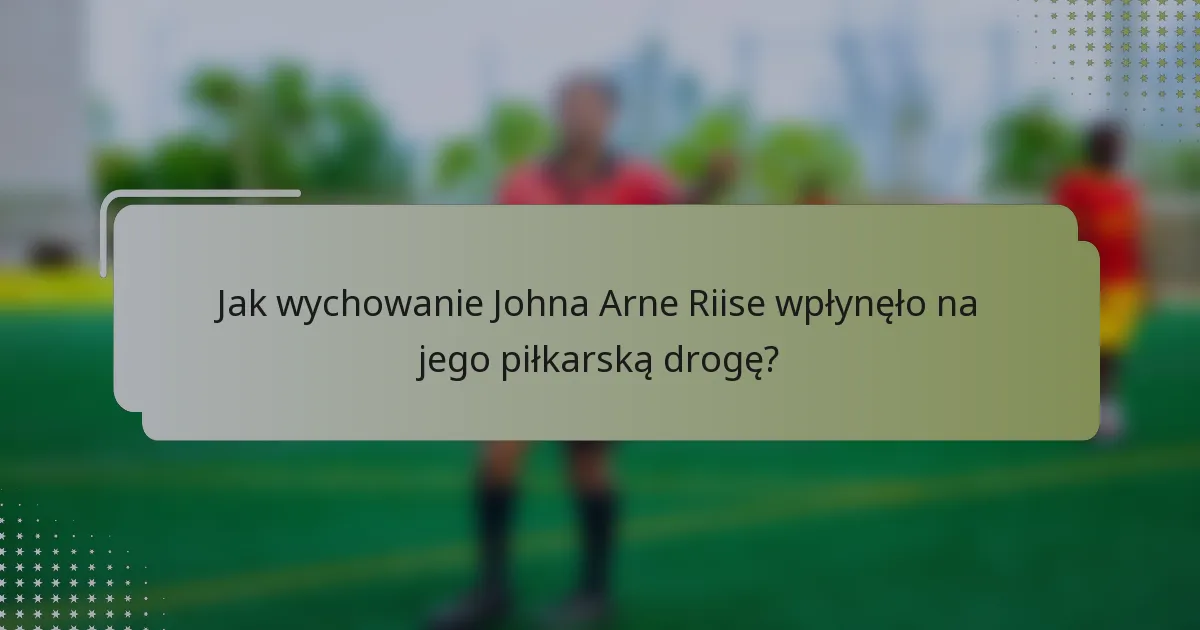 Jak wychowanie Johna Arne Riise wpłynęło na jego piłkarską drogę?