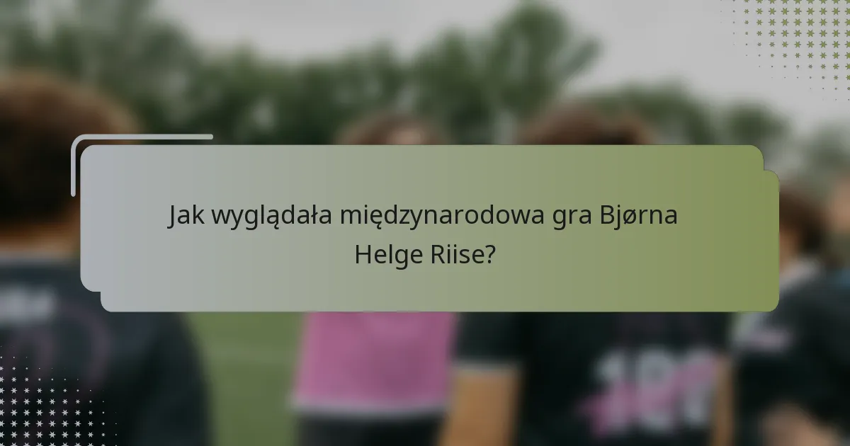 Jak wyglądała międzynarodowa gra Bjørna Helge Riise?