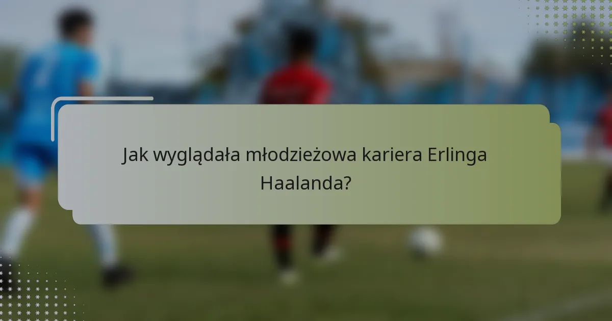 Jak wyglądała młodzieżowa kariera Erlinga Haalanda?