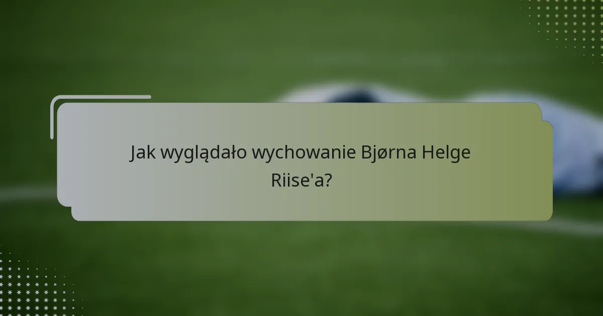 Jak wyglądało wychowanie Bjørna Helge Riise'a?