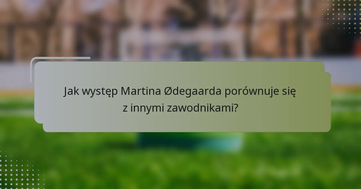 Jak występ Martina Ødegaarda porównuje się z innymi zawodnikami?