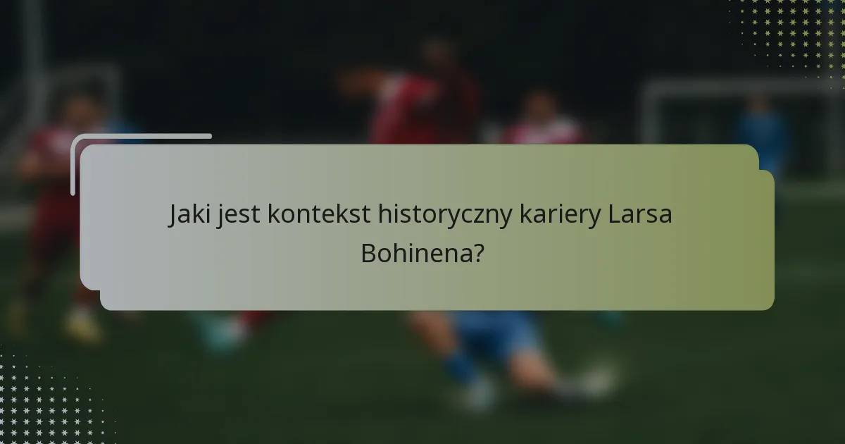 Jaki jest kontekst historyczny kariery Larsa Bohinena?