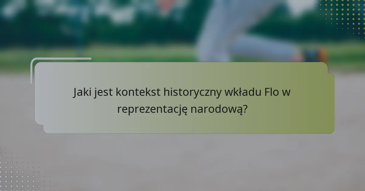 Jaki jest kontekst historyczny wkładu Flo w reprezentację narodową?