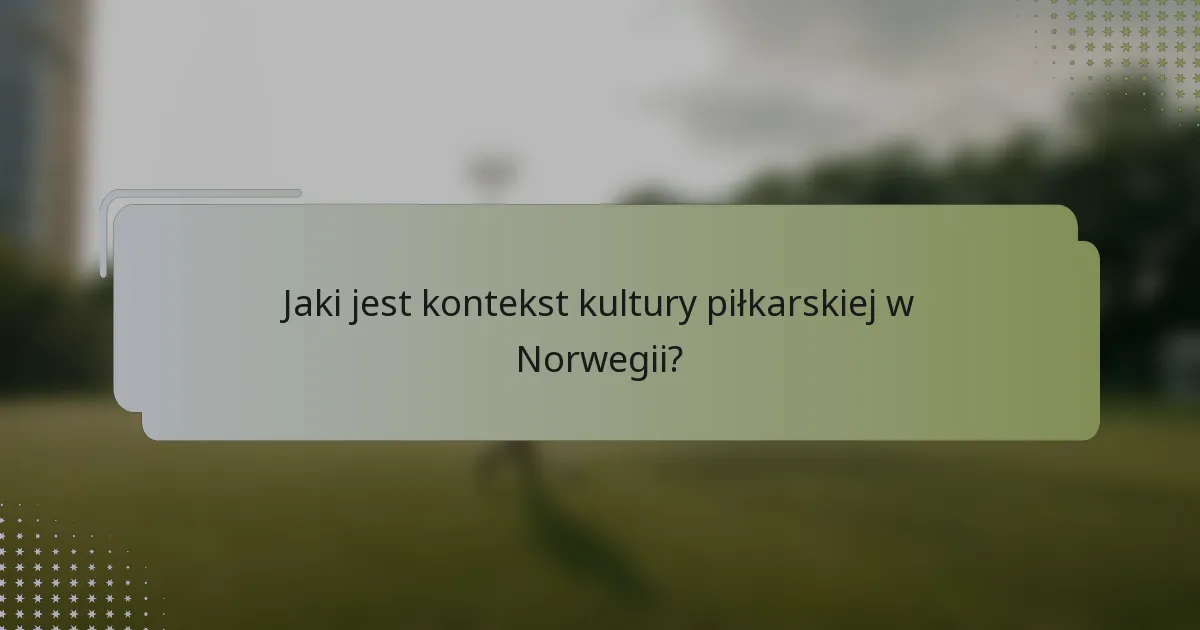 Jaki jest kontekst kultury piłkarskiej w Norwegii?