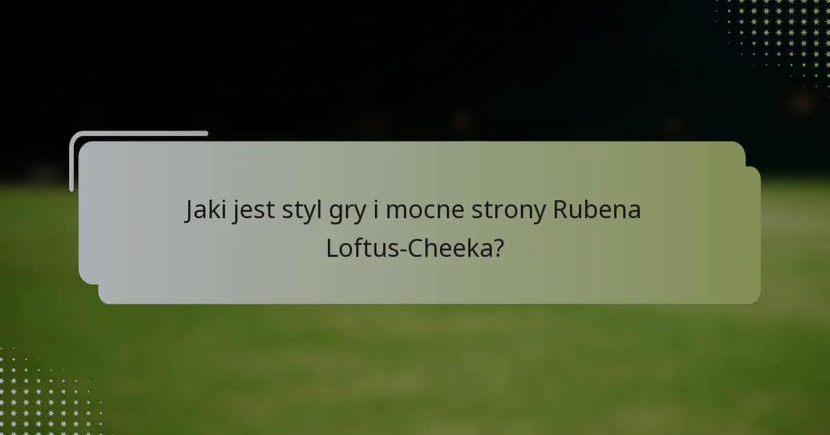 Jaki jest styl gry i mocne strony Rubena Loftus-Cheeka?