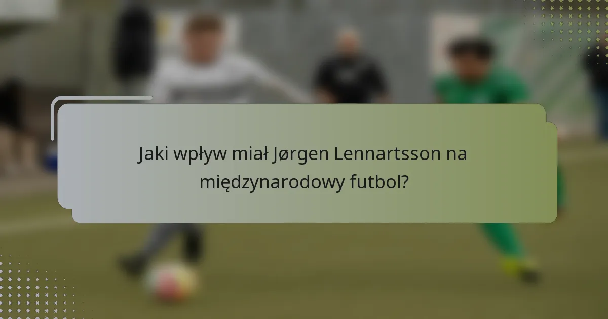 Jaki wpływ miał Jørgen Lennartsson na międzynarodowy futbol?