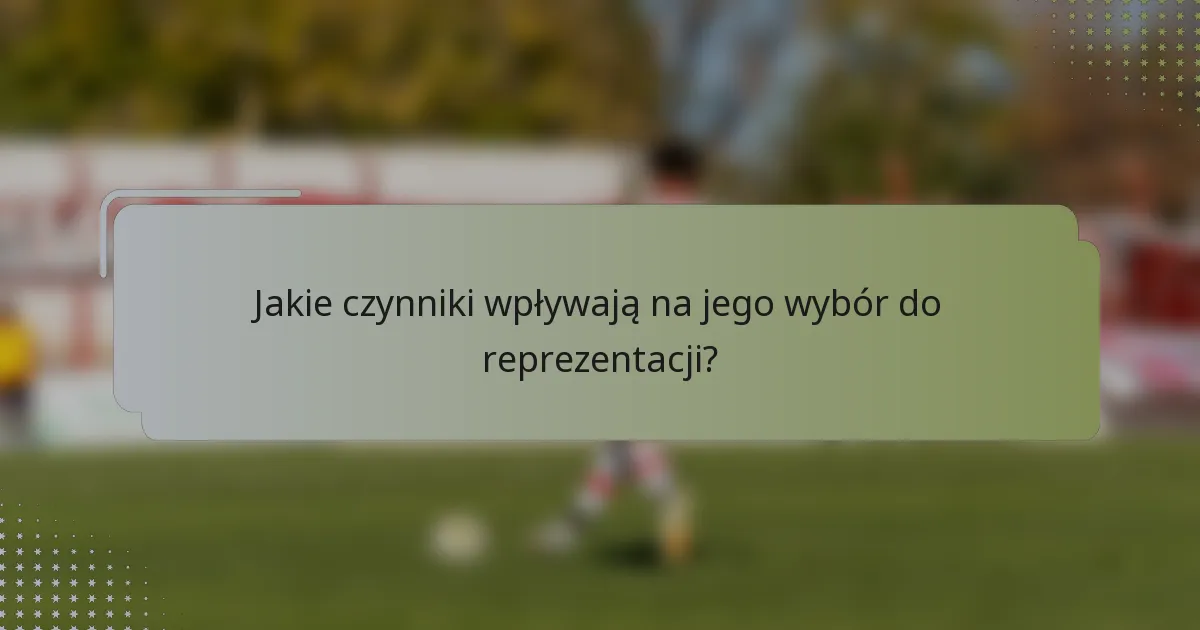 Jakie czynniki wpływają na jego wybór do reprezentacji?