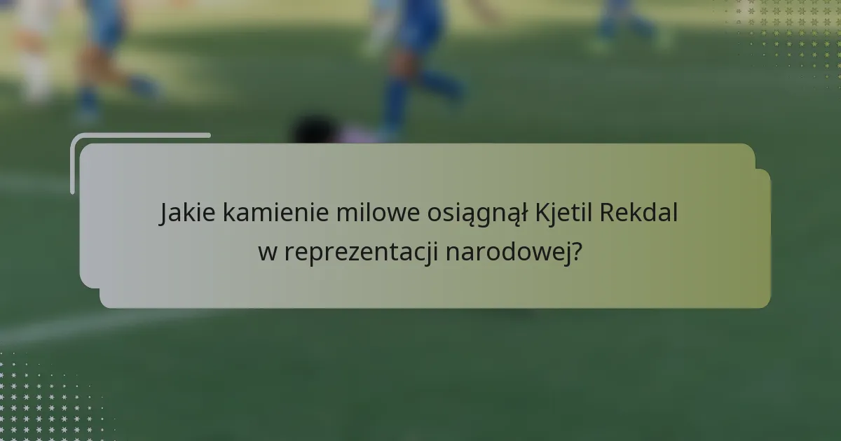 Jakie kamienie milowe osiągnął Kjetil Rekdal w reprezentacji narodowej?