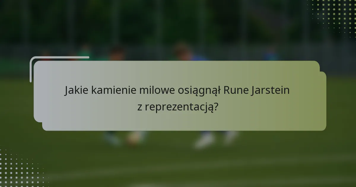 Jakie kamienie milowe osiągnął Rune Jarstein z reprezentacją?