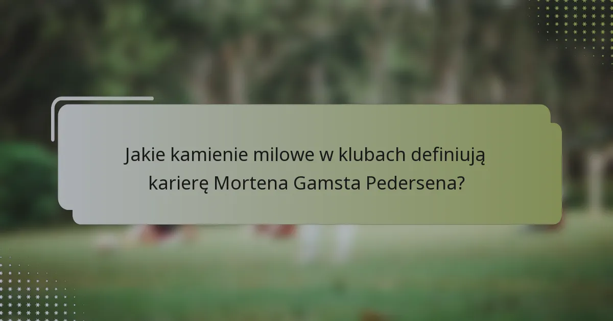 Jakie kamienie milowe w klubach definiują karierę Mortena Gamsta Pedersena?