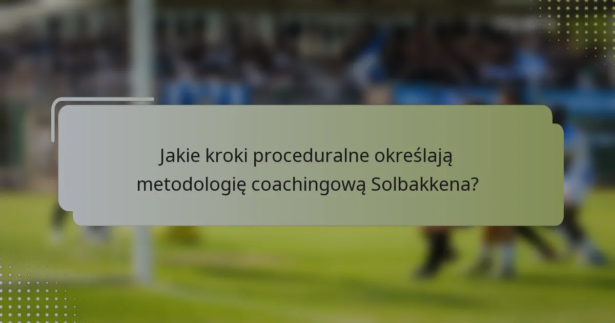 Jakie kroki proceduralne określają metodologię coachingową Solbakkena?