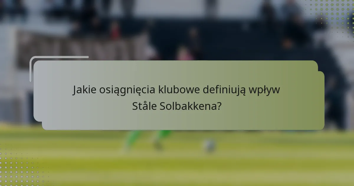 Jakie osiągnięcia klubowe definiują wpływ Ståle Solbakkena?