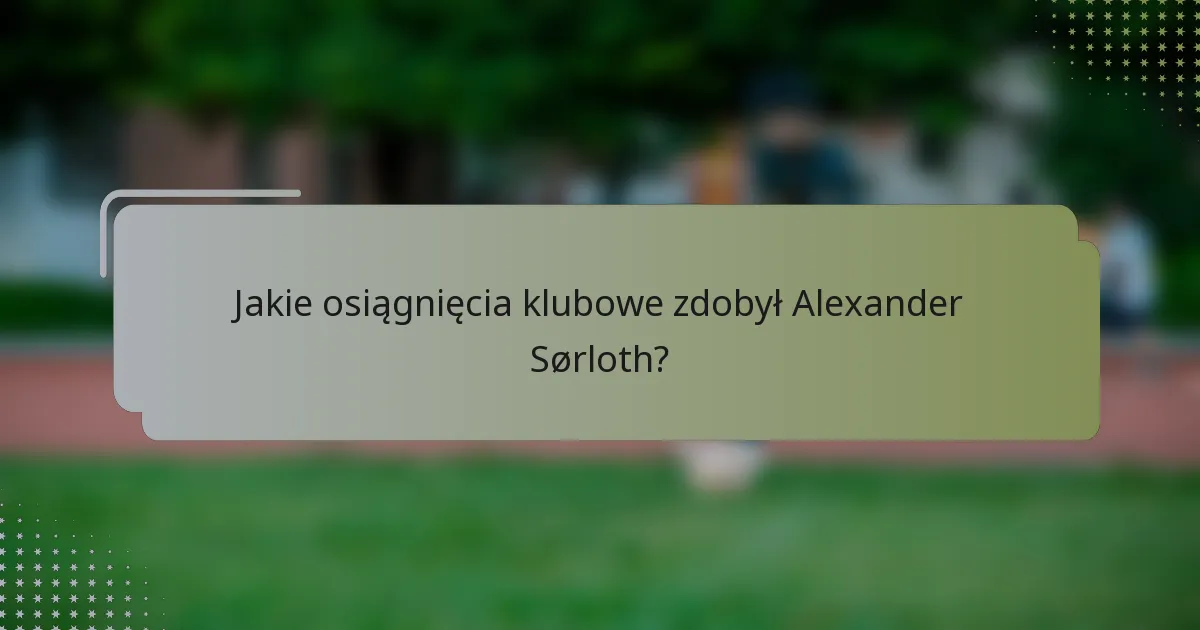 Jakie osiągnięcia klubowe zdobył Alexander Sørloth?