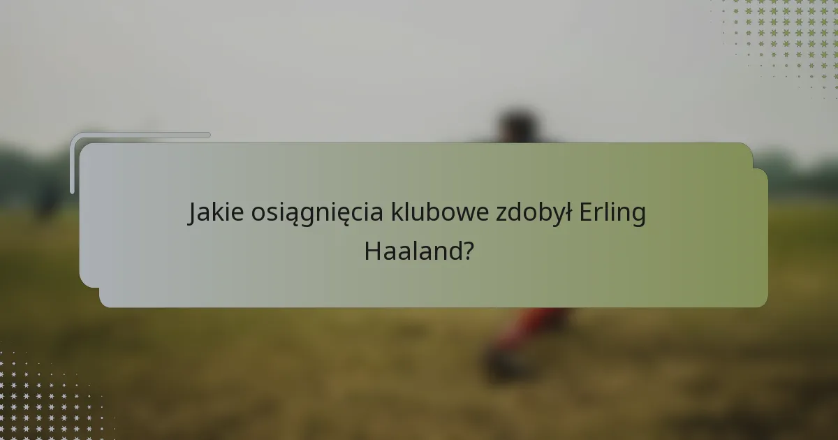 Jakie osiągnięcia klubowe zdobył Erling Haaland?