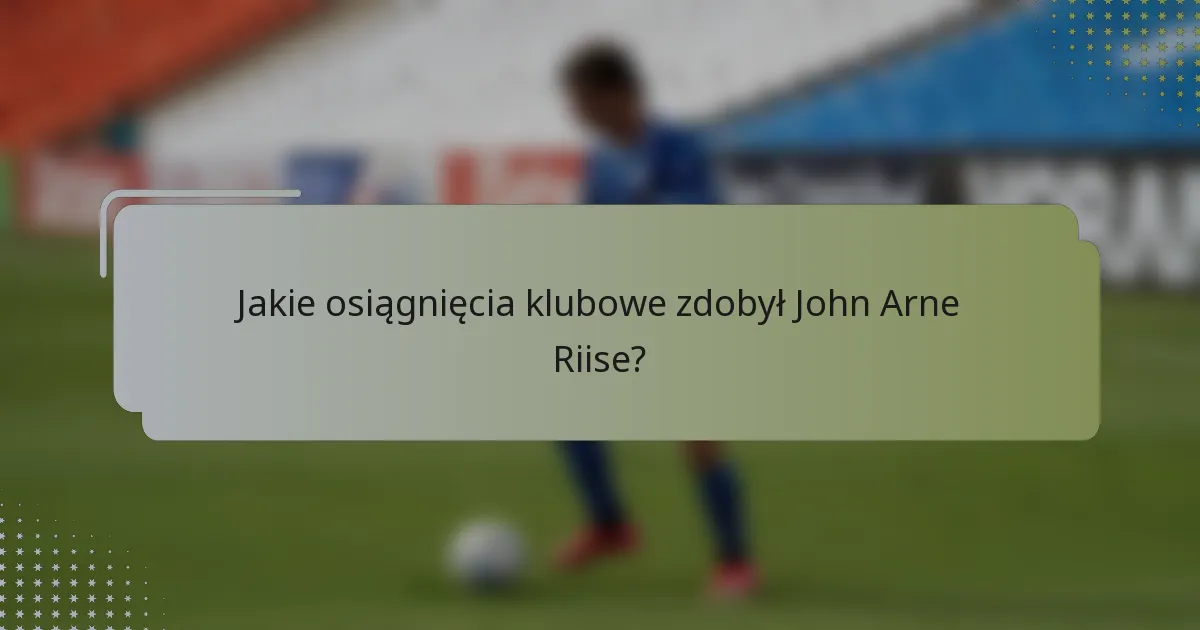 Jakie osiągnięcia klubowe zdobył John Arne Riise?