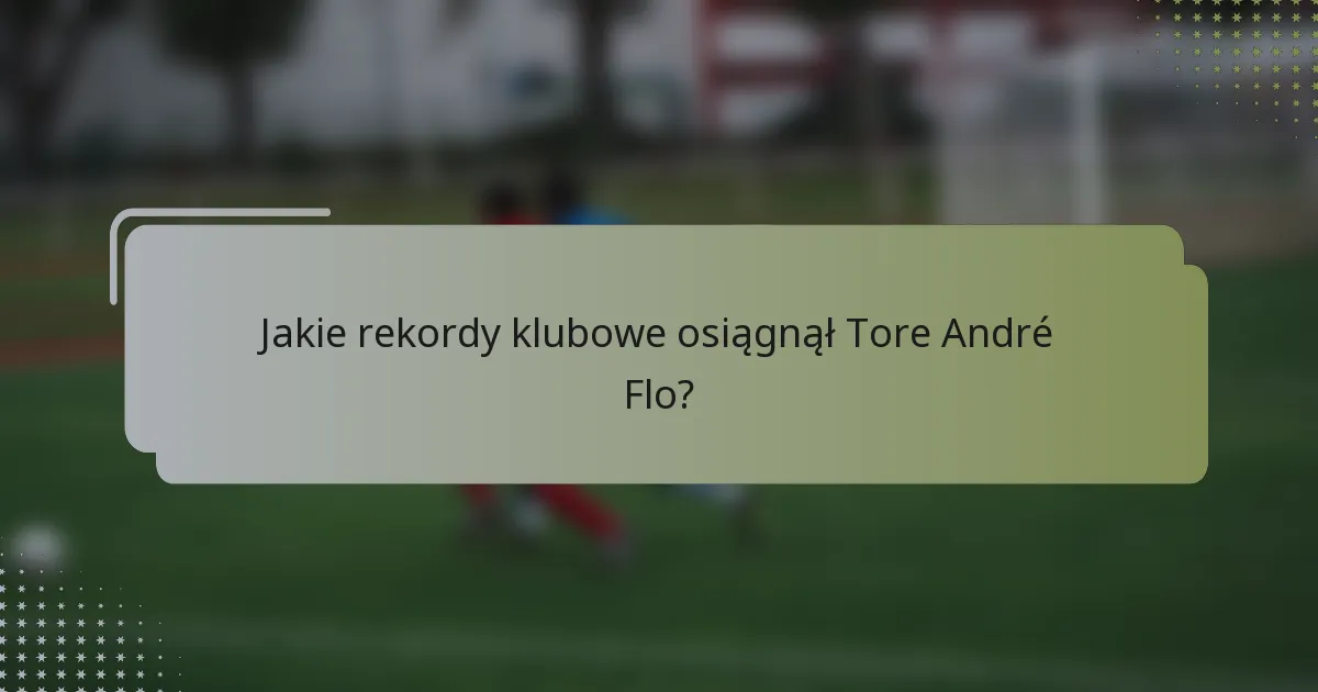 Jakie rekordy klubowe osiągnął Tore André Flo?
