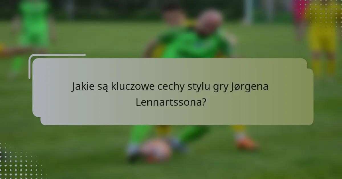 Jakie są kluczowe cechy stylu gry Jørgena Lennartssona?