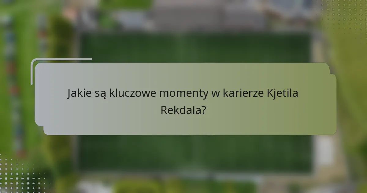 Jakie są kluczowe momenty w karierze Kjetila Rekdala?