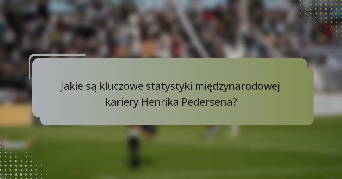 Jakie są kluczowe statystyki międzynarodowej kariery Henrika Pedersena?