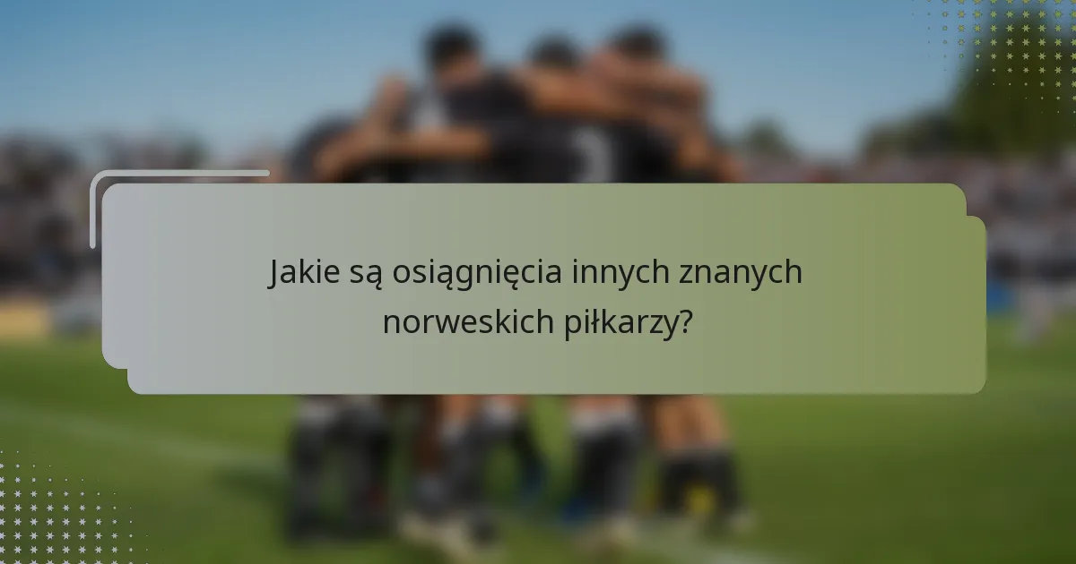 Jakie są osiągnięcia innych znanych norweskich piłkarzy?