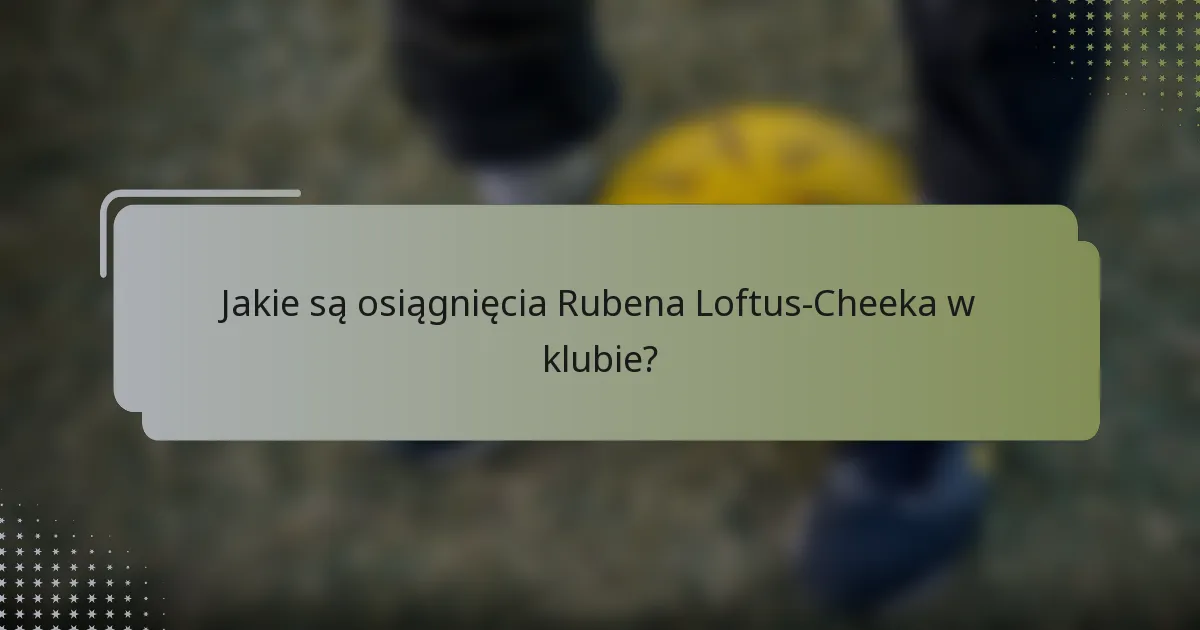 Jakie są osiągnięcia Rubena Loftus-Cheeka w klubie?