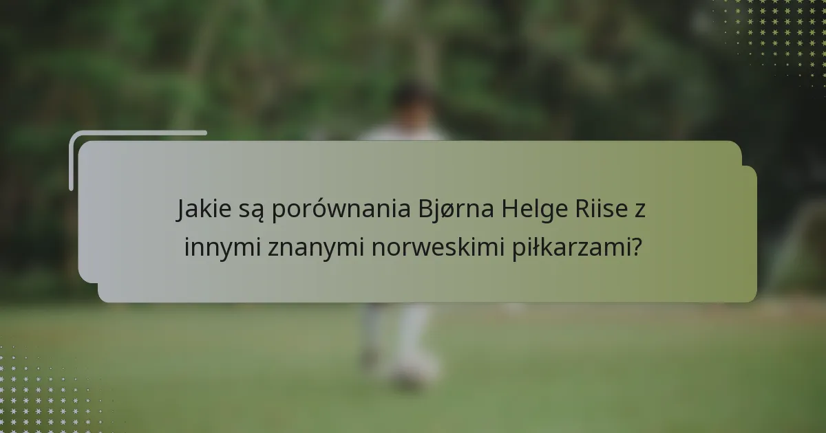 Jakie są porównania Bjørna Helge Riise z innymi znanymi norweskimi piłkarzami?