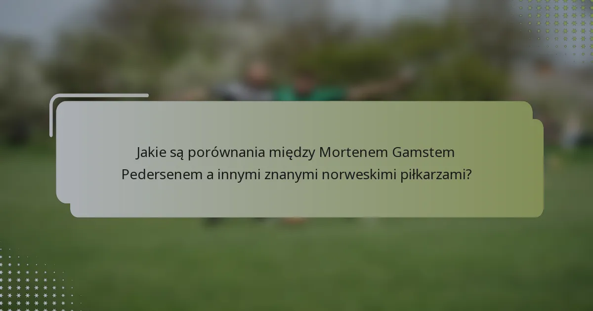 Jakie są porównania między Mortenem Gamstem Pedersenem a innymi znanymi norweskimi piłkarzami?