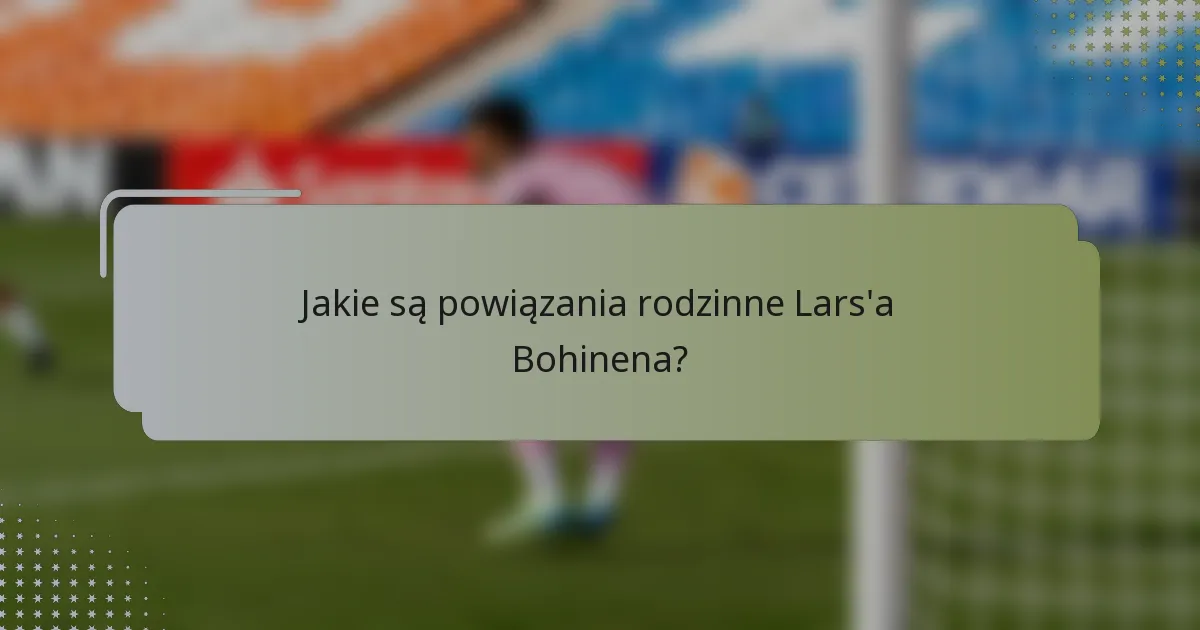 Jakie są powiązania rodzinne Lars'a Bohinena?
