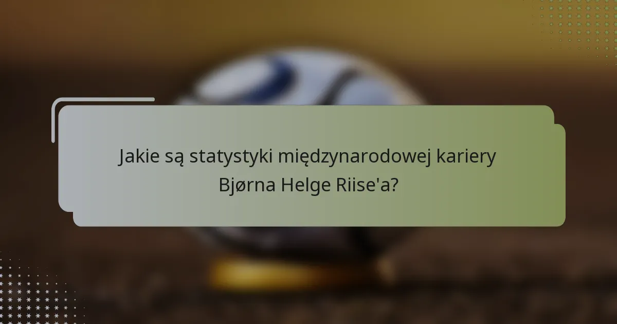 Jakie są statystyki międzynarodowej kariery Bjørna Helge Riise'a?