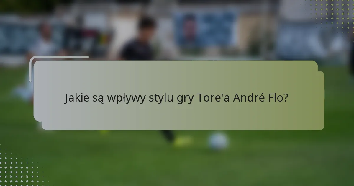Jakie są wpływy stylu gry Tore'a André Flo?