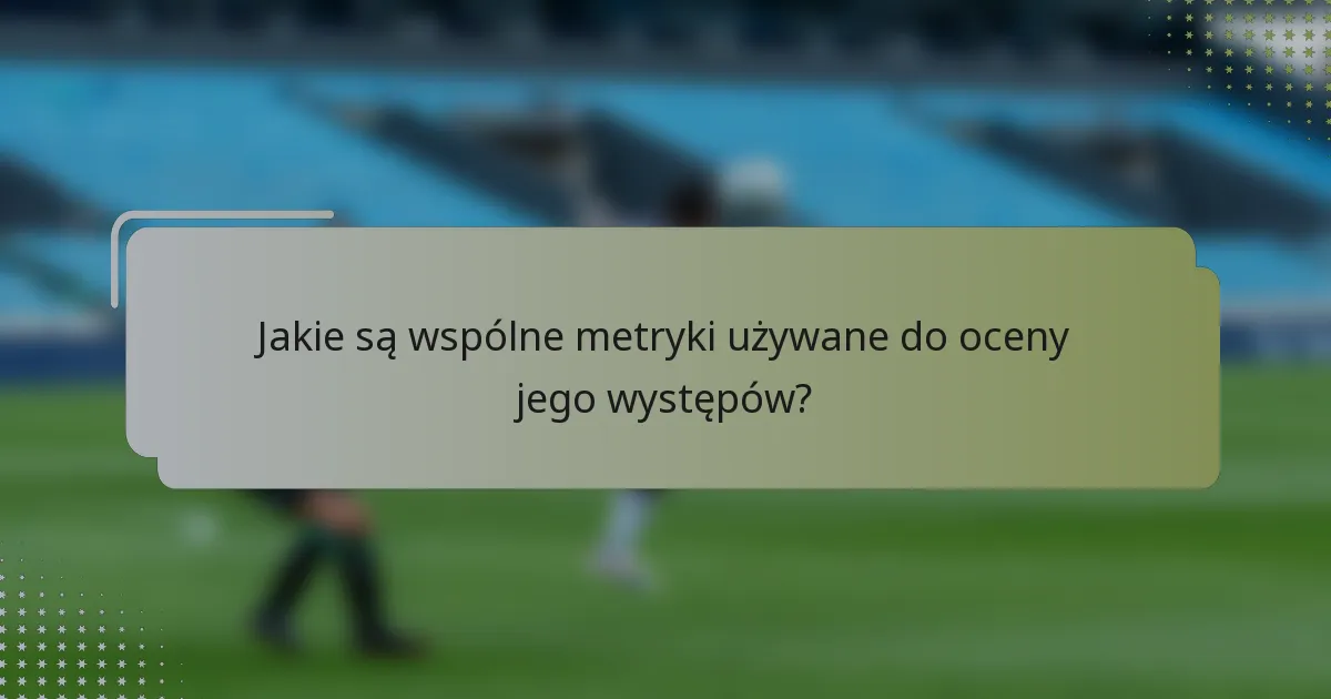 Jakie są wspólne metryki używane do oceny jego występów?